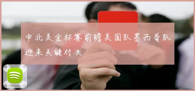 中北美金杯赛前瞻美国队墨西哥队迎来关键对决