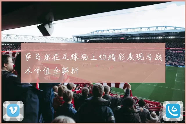 萨乌尔在足球场上的精彩表现与战术价值全解析