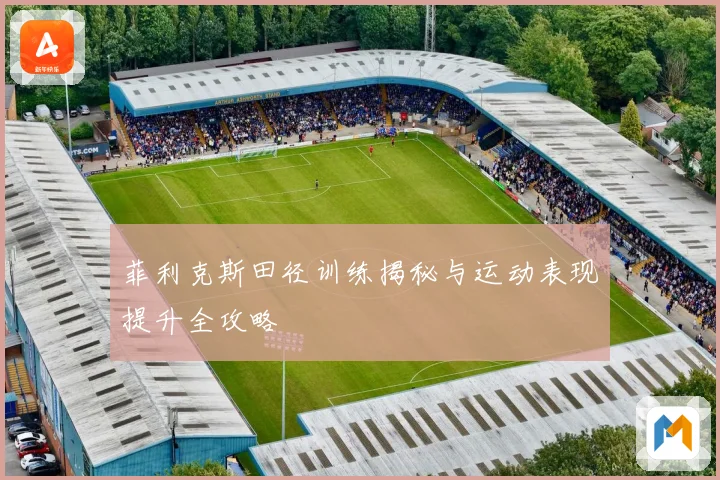 菲利克斯田径训练揭秘与运动表现提升全攻略