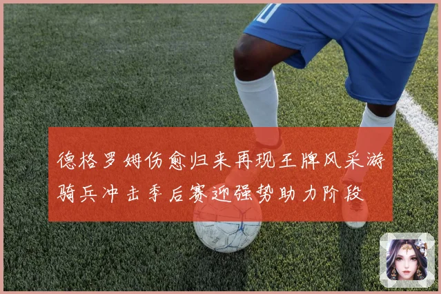 德格罗姆伤愈归来再现王牌风采游骑兵冲击季后赛迎强势助力阶段