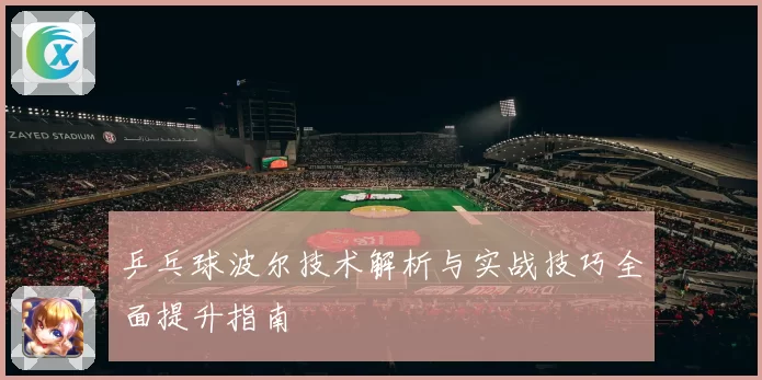 乒乓球波尔技术解析与实战技巧全面提升指南