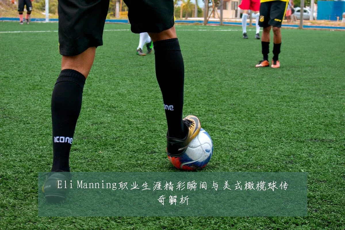 Eli Manning职业生涯精彩瞬间与美式橄榄球传奇解析