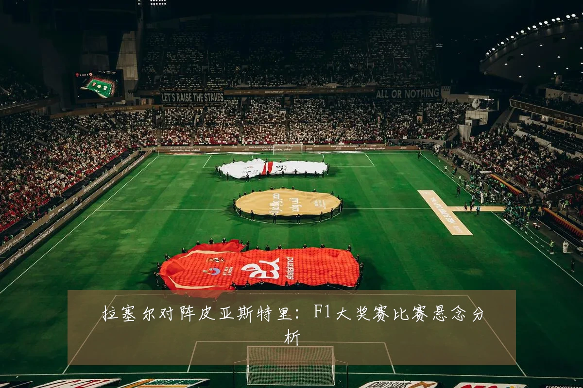 拉塞尔对阵皮亚斯特里:F1大奖赛比赛悬念分析