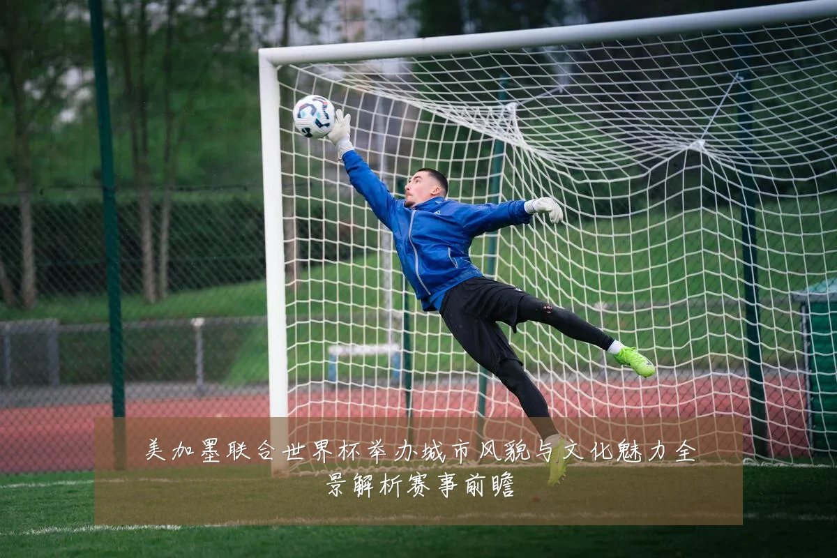 美加墨联合世界杯举办城市风貌与文化魅力全景解析赛事前瞻
