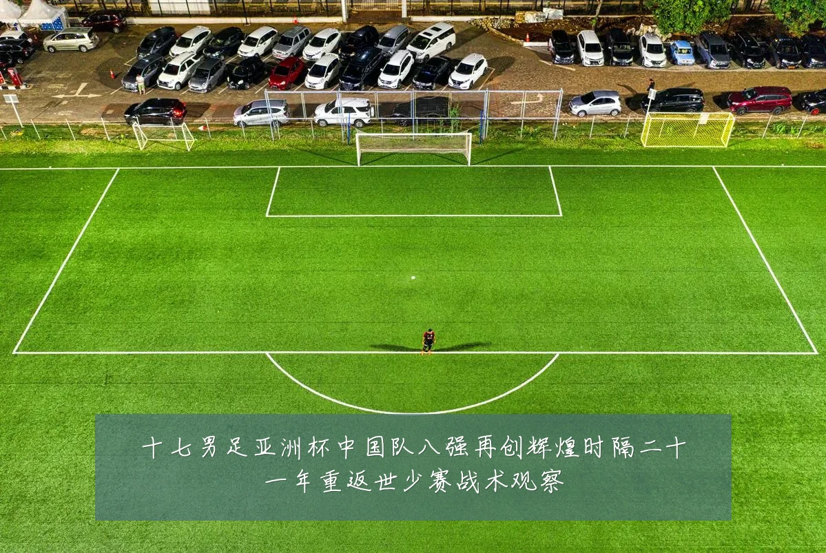 十七男足亚洲杯中国队八强再创辉煌时隔二十一年重返世少赛战术观察