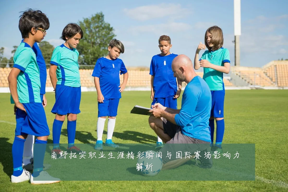 南野拓实职业生涯精彩瞬间与国际赛场影响力解析